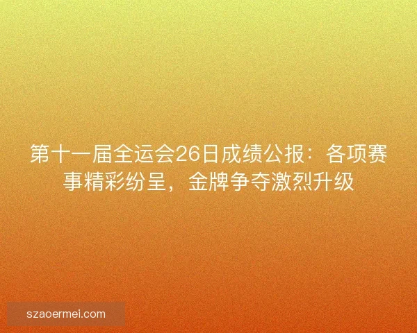 第十一届全运会26日成绩公报：各项赛事精彩纷呈，金牌争夺激烈升级